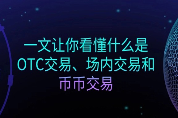 上海银之梦科技—— 一文让你看懂什么是OTC交易、场内交易和币币交易