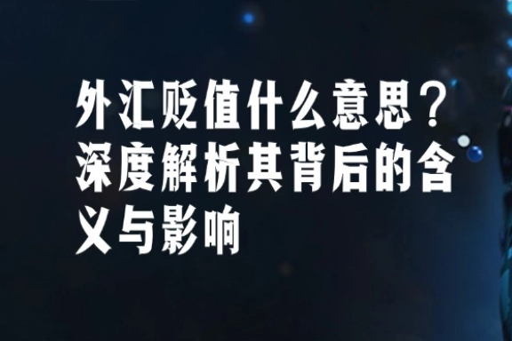 上海银之梦科技——外汇贬值是什么意思？深度解析其背后的含义与影响